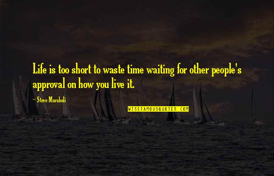 How Short Life Is Quotes By Steve Maraboli: Life is too short to waste time waiting