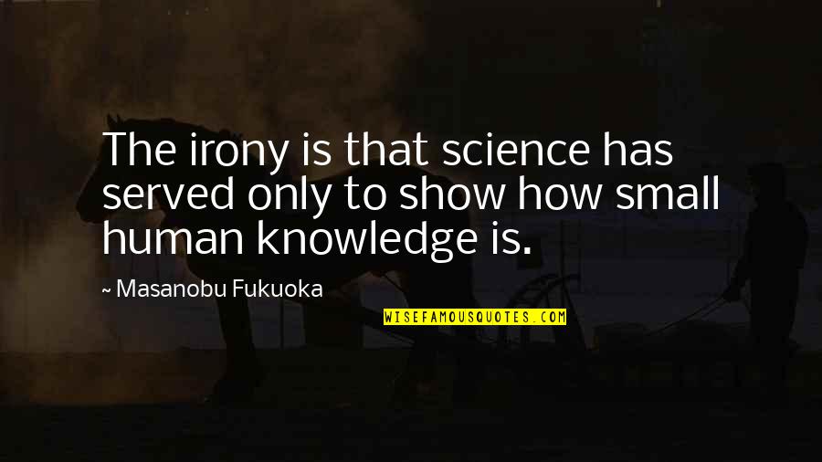 How Small Humans Are Quotes By Masanobu Fukuoka: The irony is that science has served only