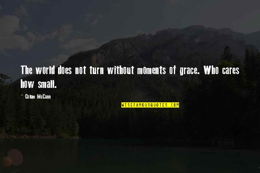 How Small We Are In The World Quotes By Colum McCann: The world does not turn without moments of