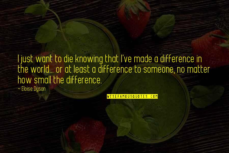 How Small We Are In The World Quotes By Eloise Dyson: I just want to die knowing that I've