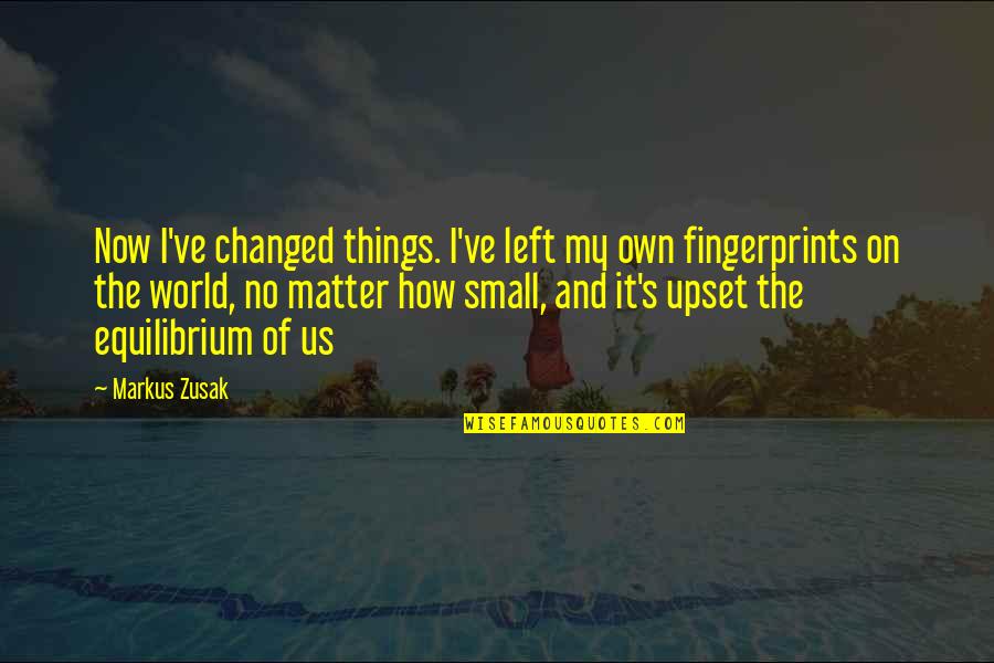 How Small We Are In The World Quotes By Markus Zusak: Now I've changed things. I've left my own