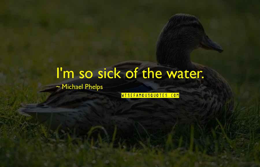 How Society Is Bad Quotes By Michael Phelps: I'm so sick of the water.