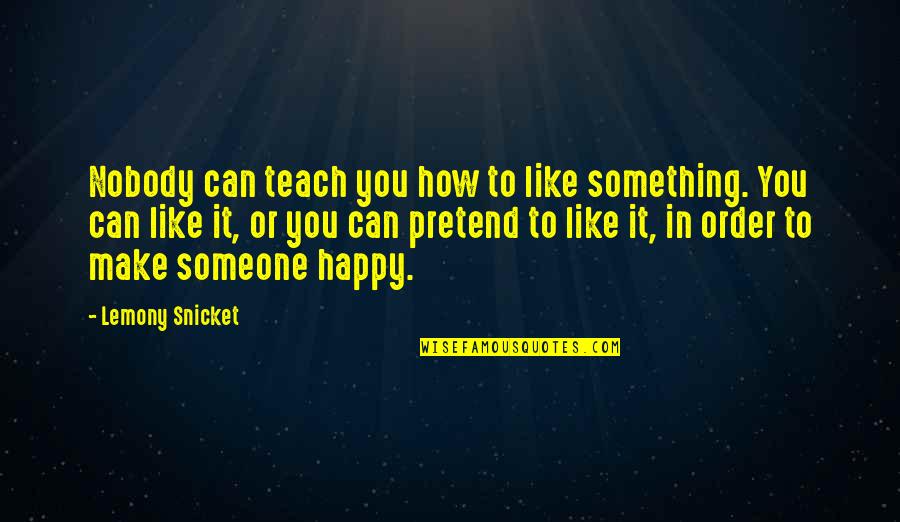 How Someone Can Make You Happy Quotes By Lemony Snicket: Nobody can teach you how to like something.