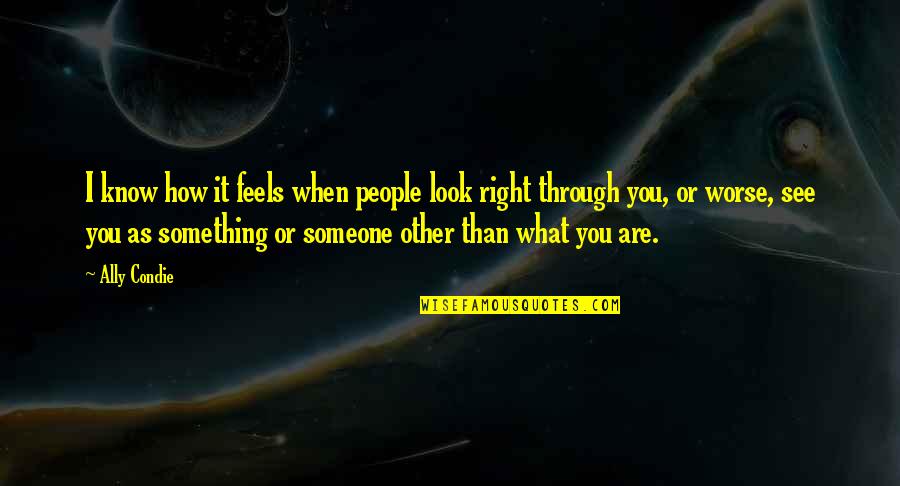 How Someone Feels Quotes By Ally Condie: I know how it feels when people look