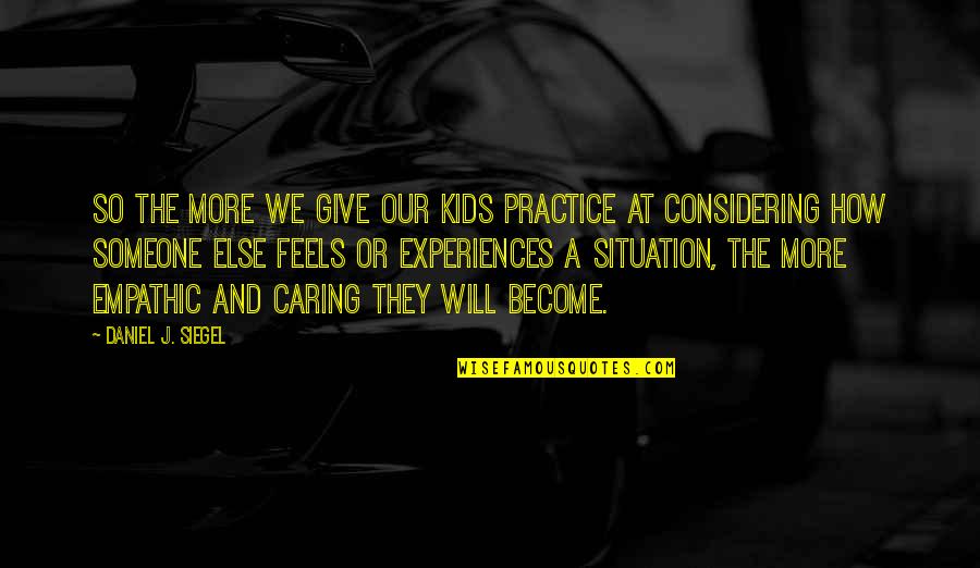 How Someone Feels Quotes By Daniel J. Siegel: So the more we give our kids practice