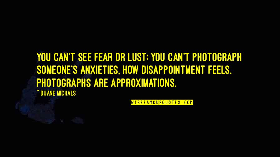 How Someone Feels Quotes By Duane Michals: You can't see fear or lust; you can't