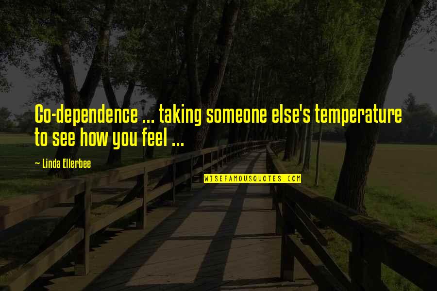 How Someone Feels Quotes By Linda Ellerbee: Co-dependence ... taking someone else's temperature to see