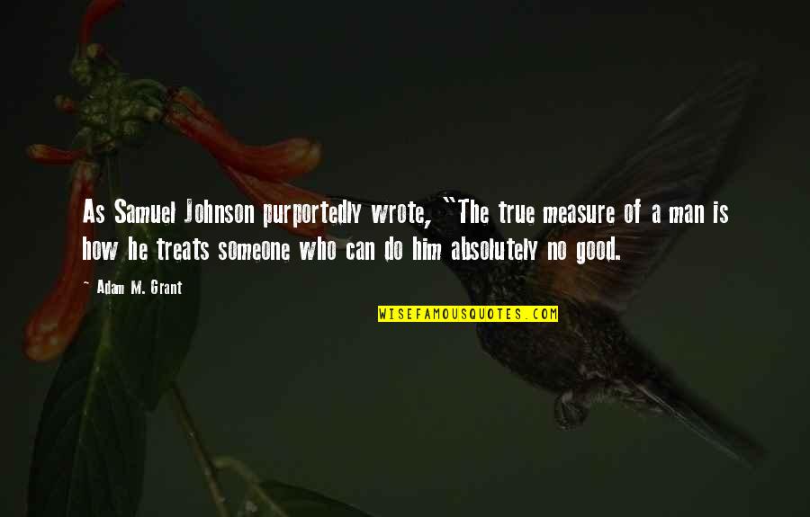 How Someone Treats You Quotes By Adam M. Grant: As Samuel Johnson purportedly wrote, "The true measure