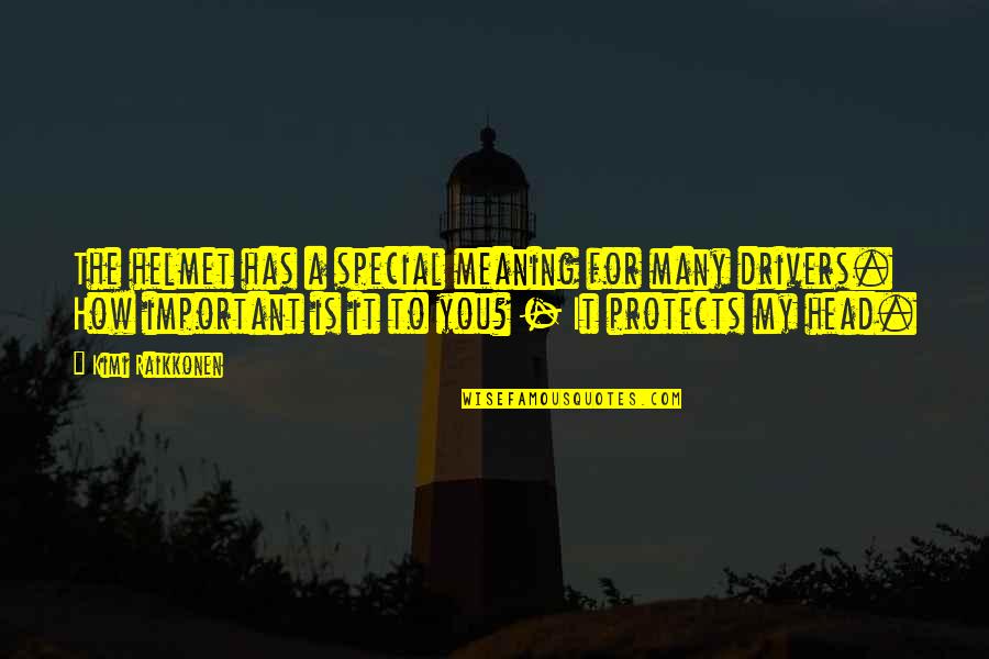 How Special Am I Quotes By Kimi Raikkonen: The helmet has a special meaning for many How Special Am I Quotes By Kimi Raikkonen: The helmet has a special meaning for many