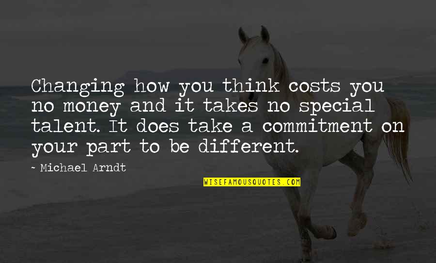 How Special Am I To You Quotes By Michael Arndt: Changing how you think costs you no money How Special Am I To You Quotes By Michael Arndt: Changing how you think costs you no money