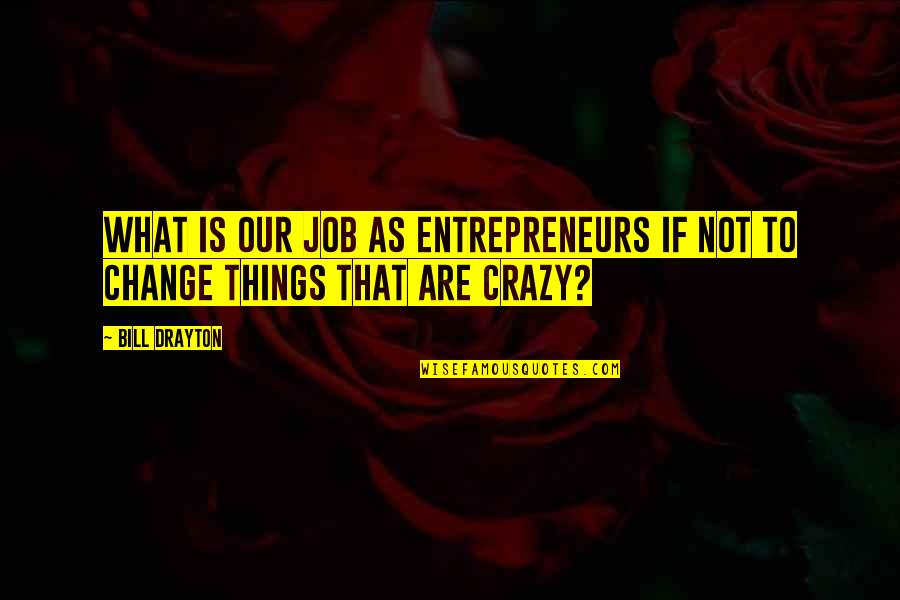 How Special She Is To Me Quotes By Bill Drayton: What is our job as entrepreneurs if not