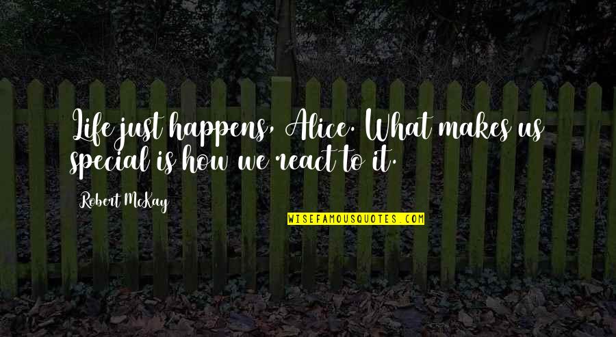 How Special U Are Quotes By Robert McKay: Life just happens, Alice. What makes us special