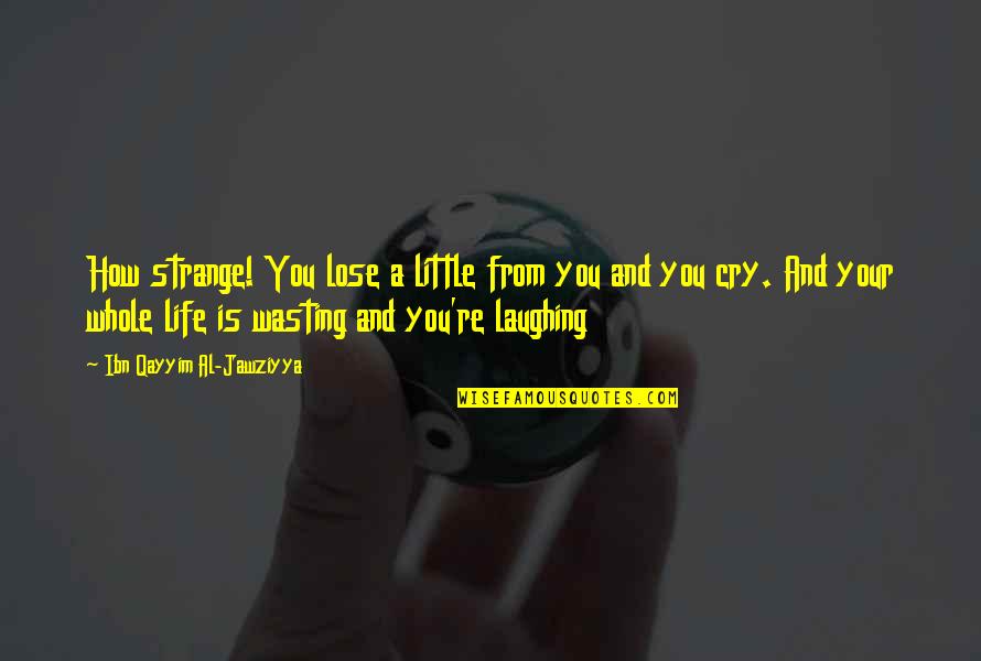 How Strange Is Life Quotes By Ibn Qayyim Al-Jawziyya: How strange! You lose a little from you