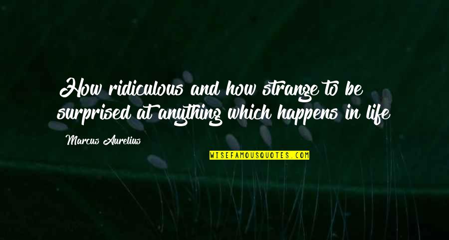 How Strange Is Life Quotes By Marcus Aurelius: How ridiculous and how strange to be surprised