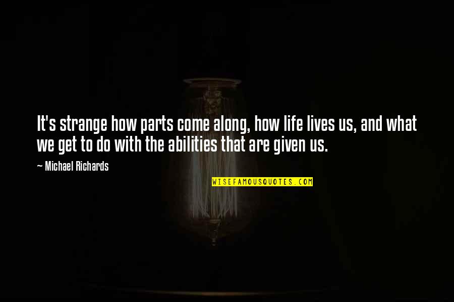 How Strange Is Life Quotes By Michael Richards: It's strange how parts come along, how life