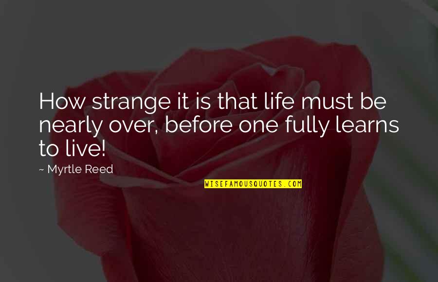 How Strange Is Life Quotes By Myrtle Reed: How strange it is that life must be