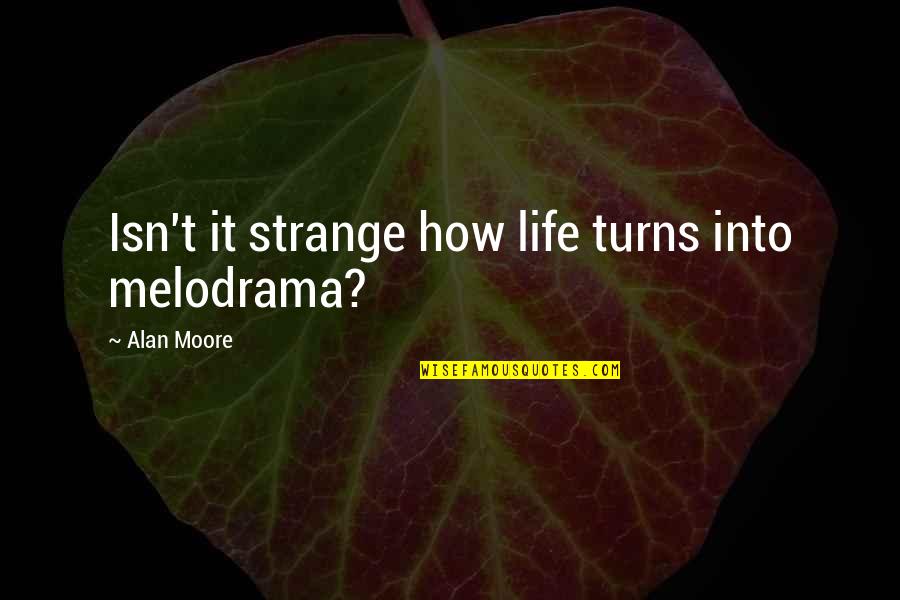 How Strange Life Is Quotes By Alan Moore: Isn't it strange how life turns into melodrama?