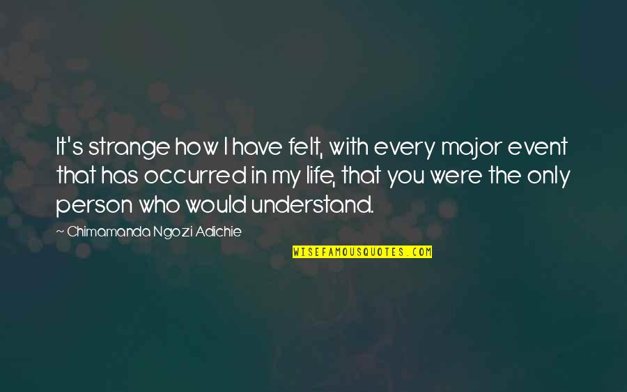 How Strange Life Is Quotes By Chimamanda Ngozi Adichie: It's strange how I have felt, with every