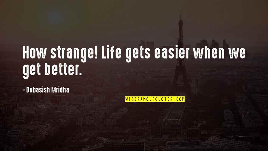 How Strange Life Is Quotes By Debasish Mridha: How strange! Life gets easier when we get How Strange Life Is Quotes By Debasish Mridha: How strange! Life gets easier when we get