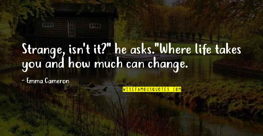 How Strange Life Is Quotes By Emma Cameron: Strange, isn't it?" he asks."Where life takes you