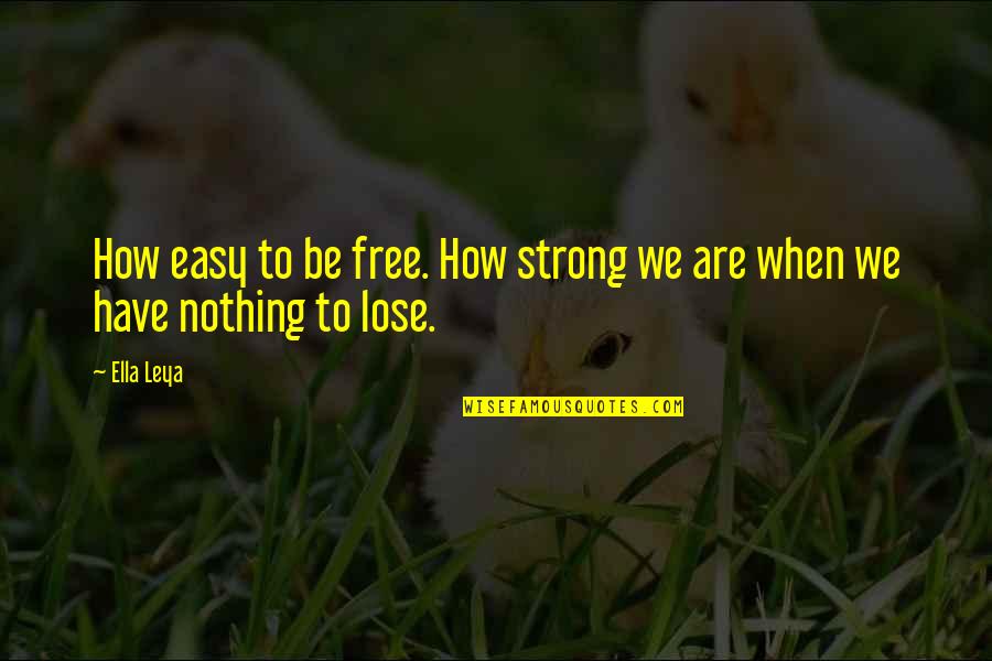 How Strong We Are Quotes By Ella Leya: How easy to be free. How strong we