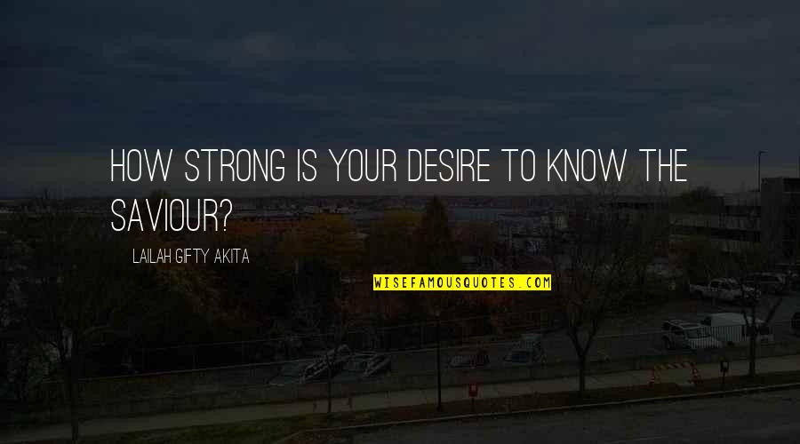 How Strong We Are Quotes By Lailah Gifty Akita: How strong is your desire to know the