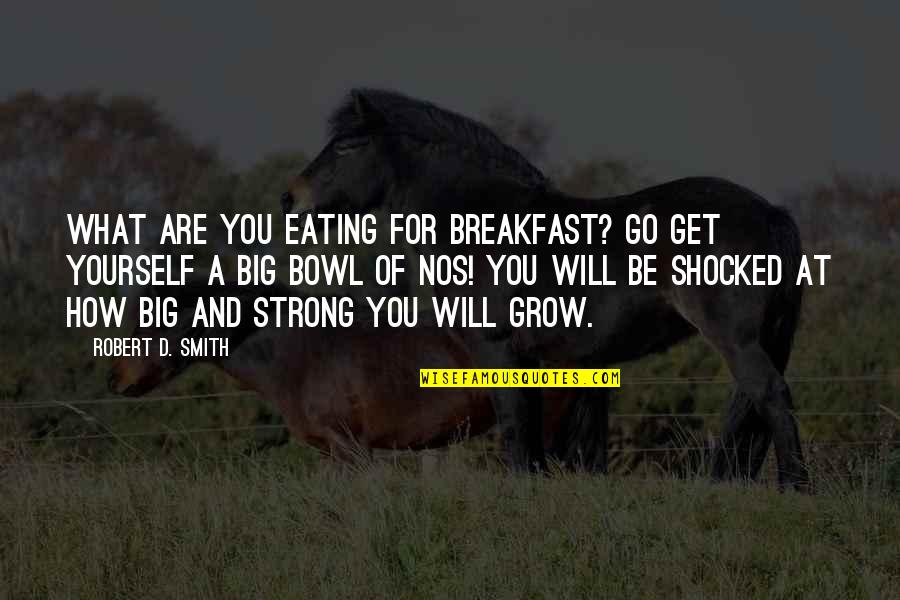 How Strong You Are Quotes By Robert D. Smith: What are you eating for breakfast? Go get