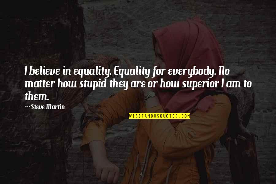 How Stupid I Am Quotes By Steve Martin: I believe in equality. Equality for everybody. No