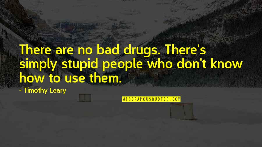 How Stupid I Am Quotes By Timothy Leary: There are no bad drugs. There's simply stupid