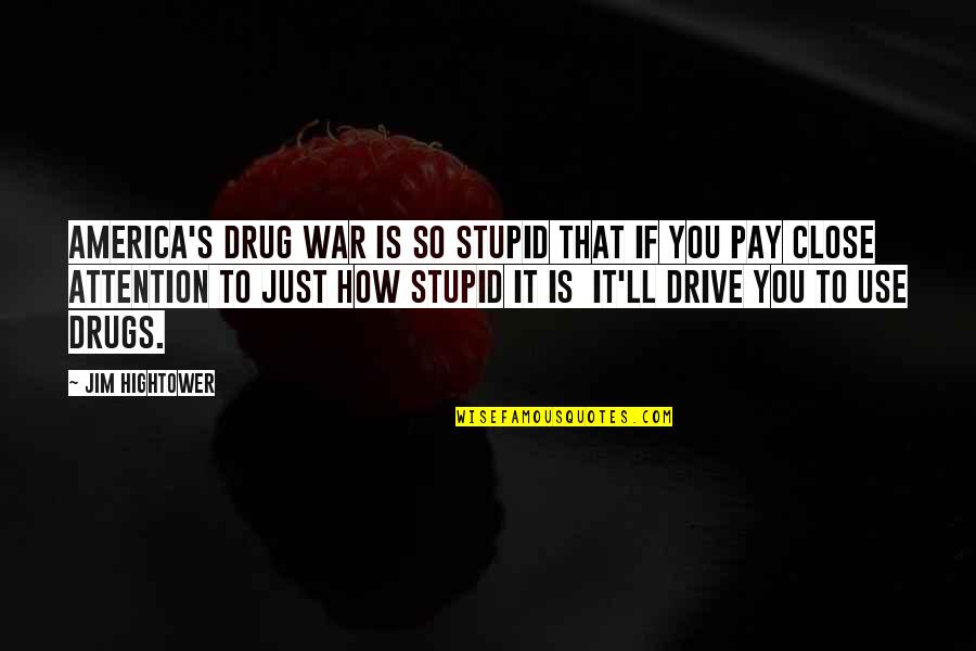 How Stupid I Was Quotes By Jim Hightower: America's drug war is so stupid that if