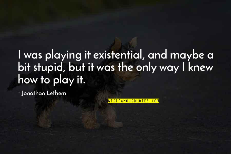 How Stupid I Was Quotes By Jonathan Lethem: I was playing it existential, and maybe a