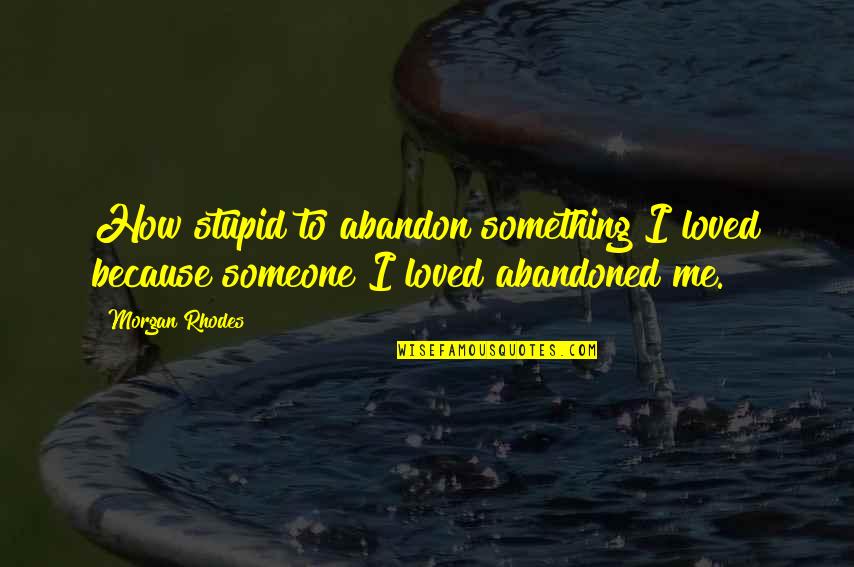How Stupid I Was Quotes By Morgan Rhodes: How stupid to abandon something I loved because