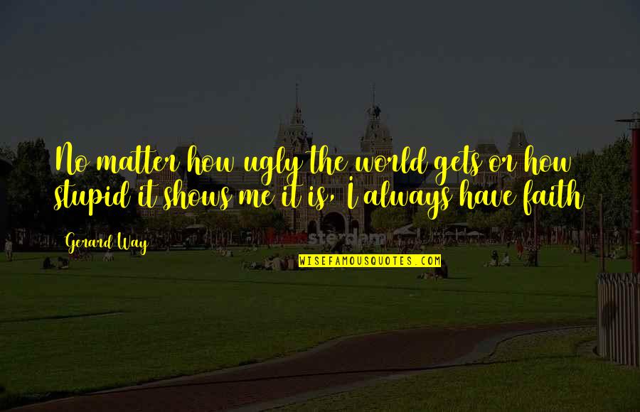 How Stupid Of Me Quotes By Gerard Way: No matter how ugly the world gets or