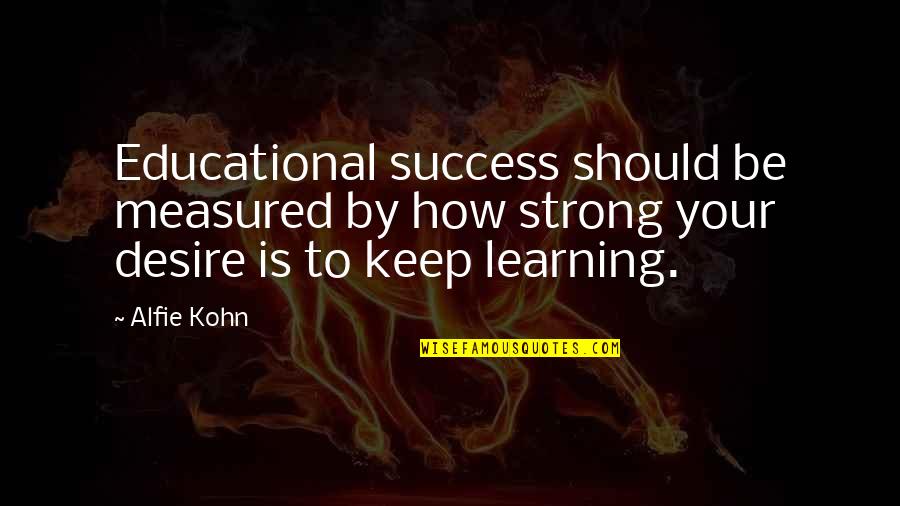 How Success Is Measured Quotes By Alfie Kohn: Educational success should be measured by how strong