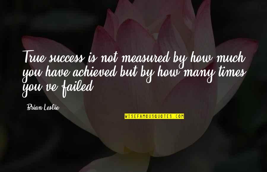 How Success Is Measured Quotes By Brian Leslie: True success is not measured by how much