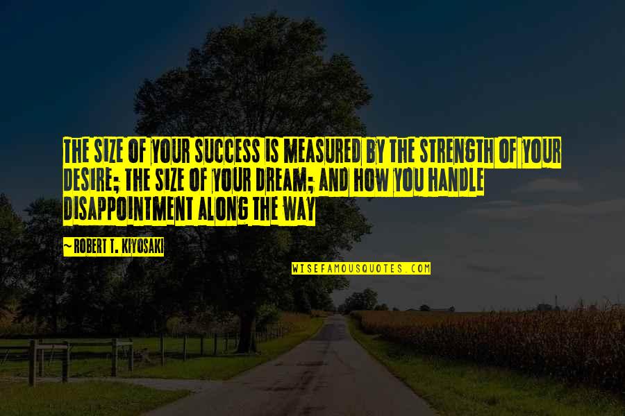 How Success Is Measured Quotes By Robert T. Kiyosaki: The size of your success is measured by