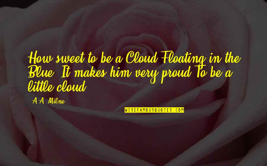 How Sweet Quotes By A.A. Milne: How sweet to be a Cloud Floating in How Sweet Quotes By A.A. Milne: How sweet to be a Cloud Floating in