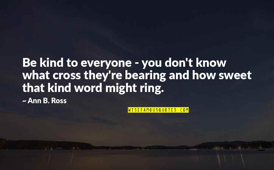 How Sweet Quotes By Ann B. Ross: Be kind to everyone - you don't know How Sweet Quotes By Ann B. Ross: Be kind to everyone - you don't know
