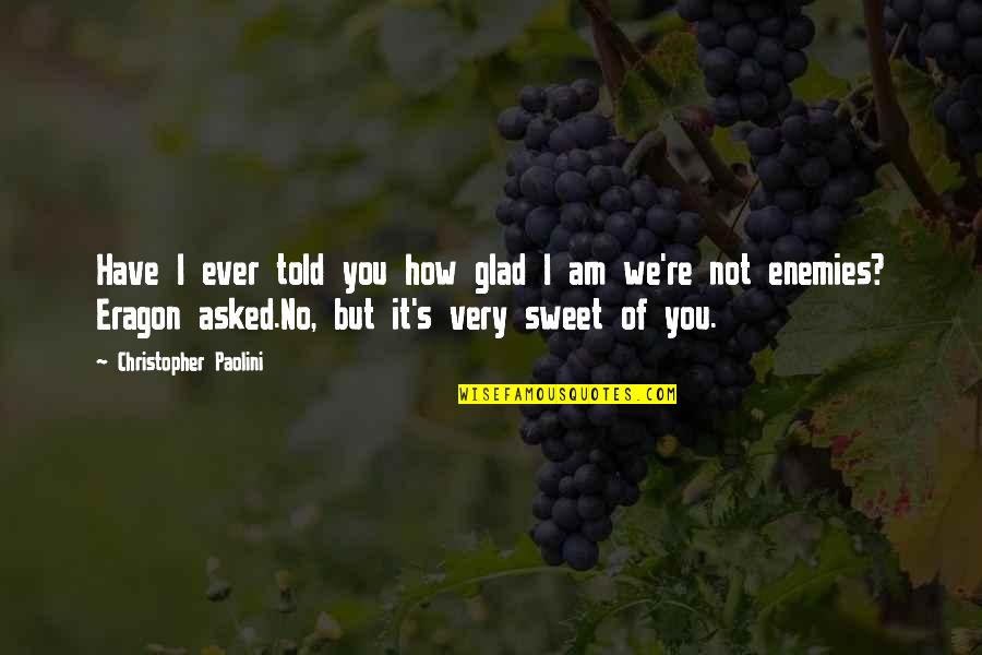 How Sweet Quotes By Christopher Paolini: Have I ever told you how glad I How Sweet Quotes By Christopher Paolini: Have I ever told you how glad I