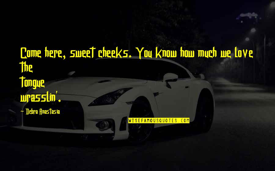 How Sweet Quotes By Debra Anastasia: Come here, sweet cheeks. You know how much How Sweet Quotes By Debra Anastasia: Come here, sweet cheeks. You know how much
