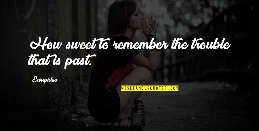 How Sweet Quotes By Euripides: How sweet to remember the trouble that is How Sweet Quotes By Euripides: How sweet to remember the trouble that is