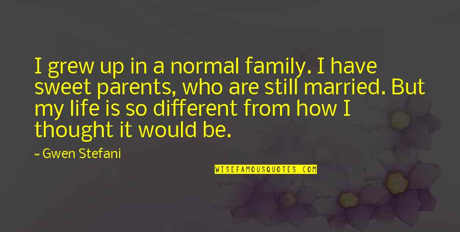 How Sweet Quotes By Gwen Stefani: I grew up in a normal family. I How Sweet Quotes By Gwen Stefani: I grew up in a normal family. I