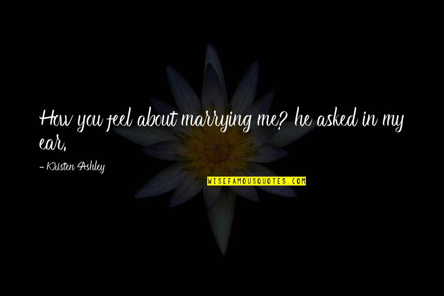 How Sweet Quotes By Kristen Ashley: How you feel about marrying me? he asked How Sweet Quotes By Kristen Ashley: How you feel about marrying me? he asked
