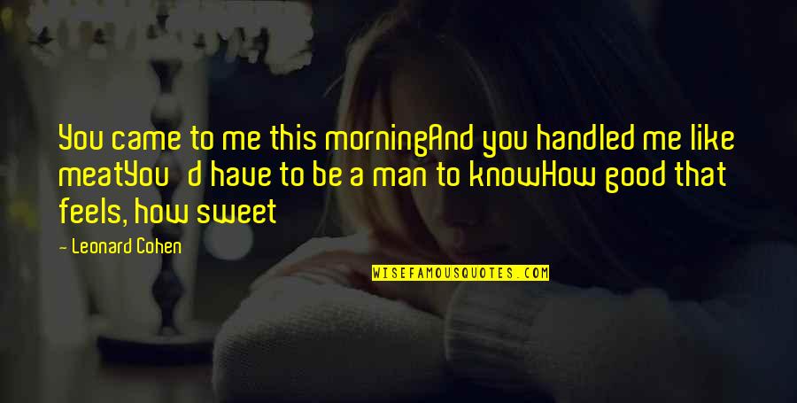 How Sweet Quotes By Leonard Cohen: You came to me this morningAnd you handled How Sweet Quotes By Leonard Cohen: You came to me this morningAnd you handled