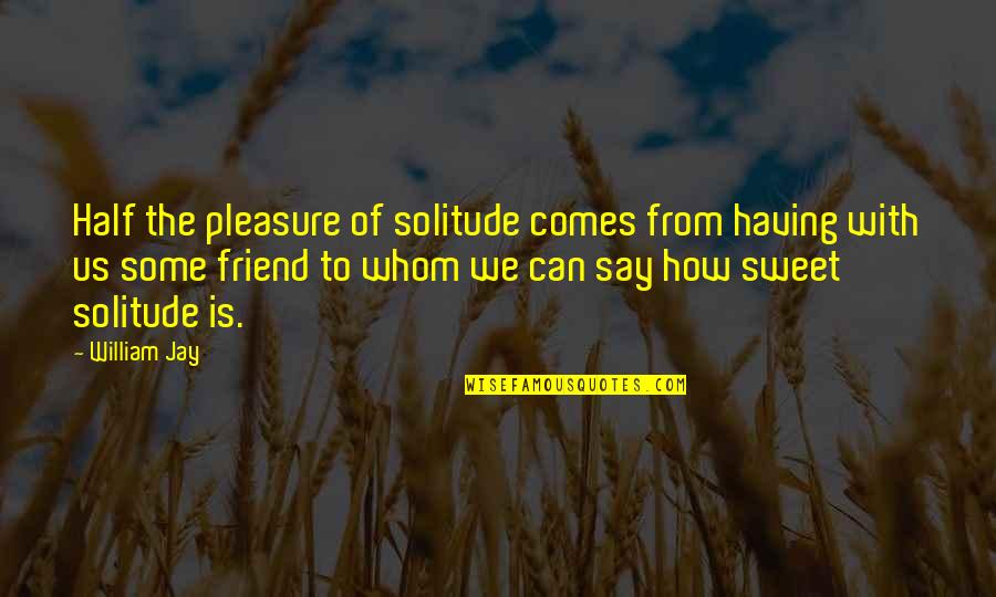 How Sweet Quotes By William Jay: Half the pleasure of solitude comes from having How Sweet Quotes By William Jay: Half the pleasure of solitude comes from having