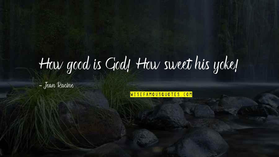 How Sweet You Are Quotes By Jean Racine: How good is God! How sweet his yoke!
