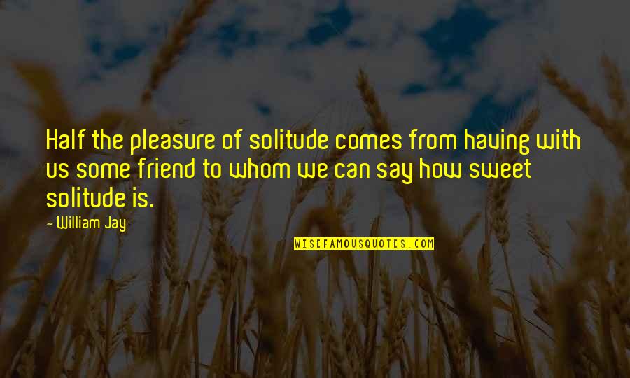 How Sweet You Are Quotes By William Jay: Half the pleasure of solitude comes from having