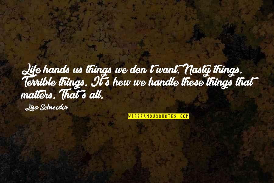 How Terrible Life Is Quotes By Lisa Schroeder: Life hands us things we don't want. Nasty