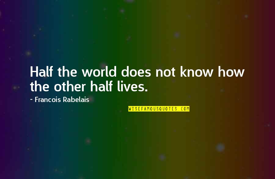 How The Other Half Lives Quotes By Francois Rabelais: Half the world does not know how the