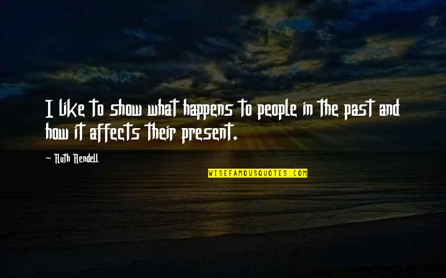 How The Past Affects The Present Quotes By Ruth Rendell: I like to show what happens to people